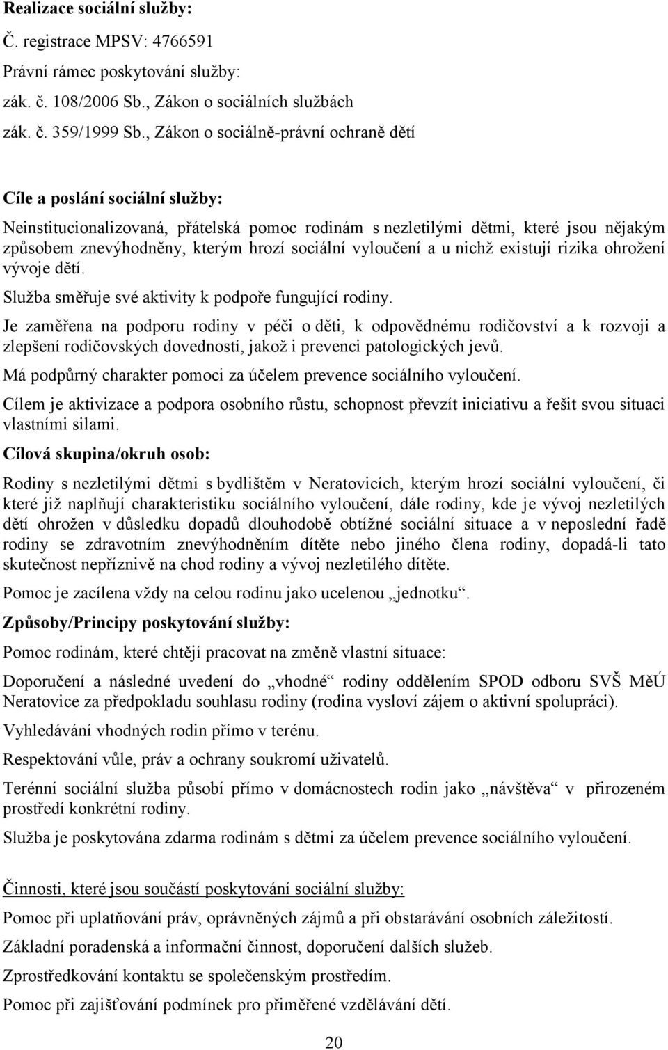 sociální vyloučení a u nichž existují rizika ohrožení vývoje dětí. Služba směřuje své aktivity k podpoře fungující rodiny.