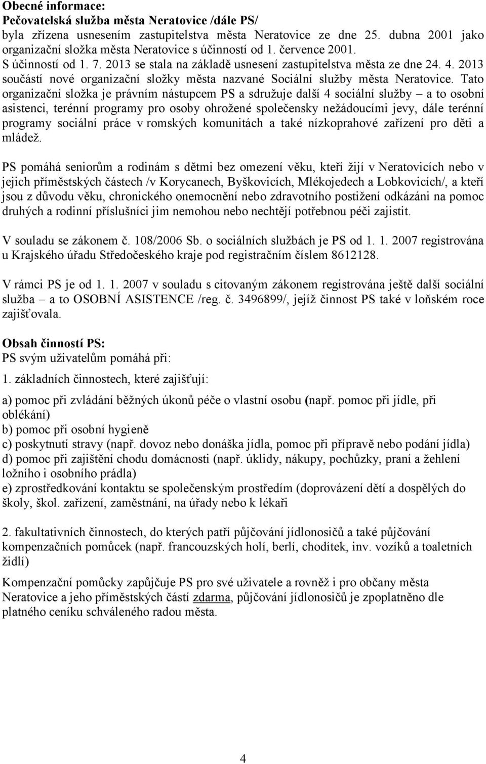 Tato organizační složka je právním nástupcem PS a sdružuje další 4 sociální služby a to osobní asistenci, terénní programy pro osoby ohrožené společensky nežádoucími jevy, dále terénní programy