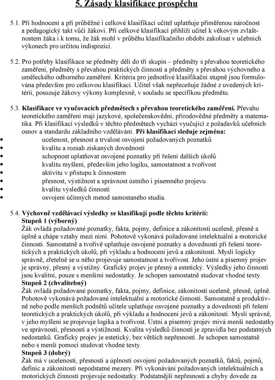 Pro potřeby klasifikace se předměty dělí do tří skupin předměty s převahou teoretického zaměření, předměty s převahou praktických činností a předměty s převahou výchovného a uměleckého odborného