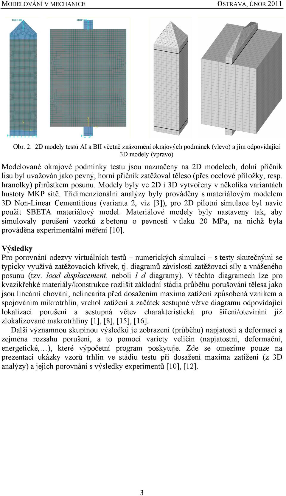 uvažován jako pevný, horní příčník zatěžoval těleso (přes ocelové příložky, resp. hranolky) přírůstkem posunu. Modely byly ve 2D i 3D vytvořeny v několika variantách hustoty MKP sítě.