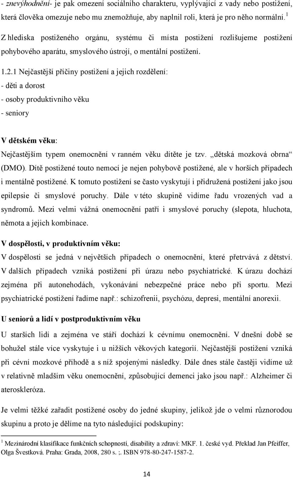 1 Nejčastější příčiny postižení a jejich rozdělení: - děti a dorost - osoby produktivního věku - seniory V dětském věku: Nejčastějším typem onemocnění v ranném věku dítěte je tzv.