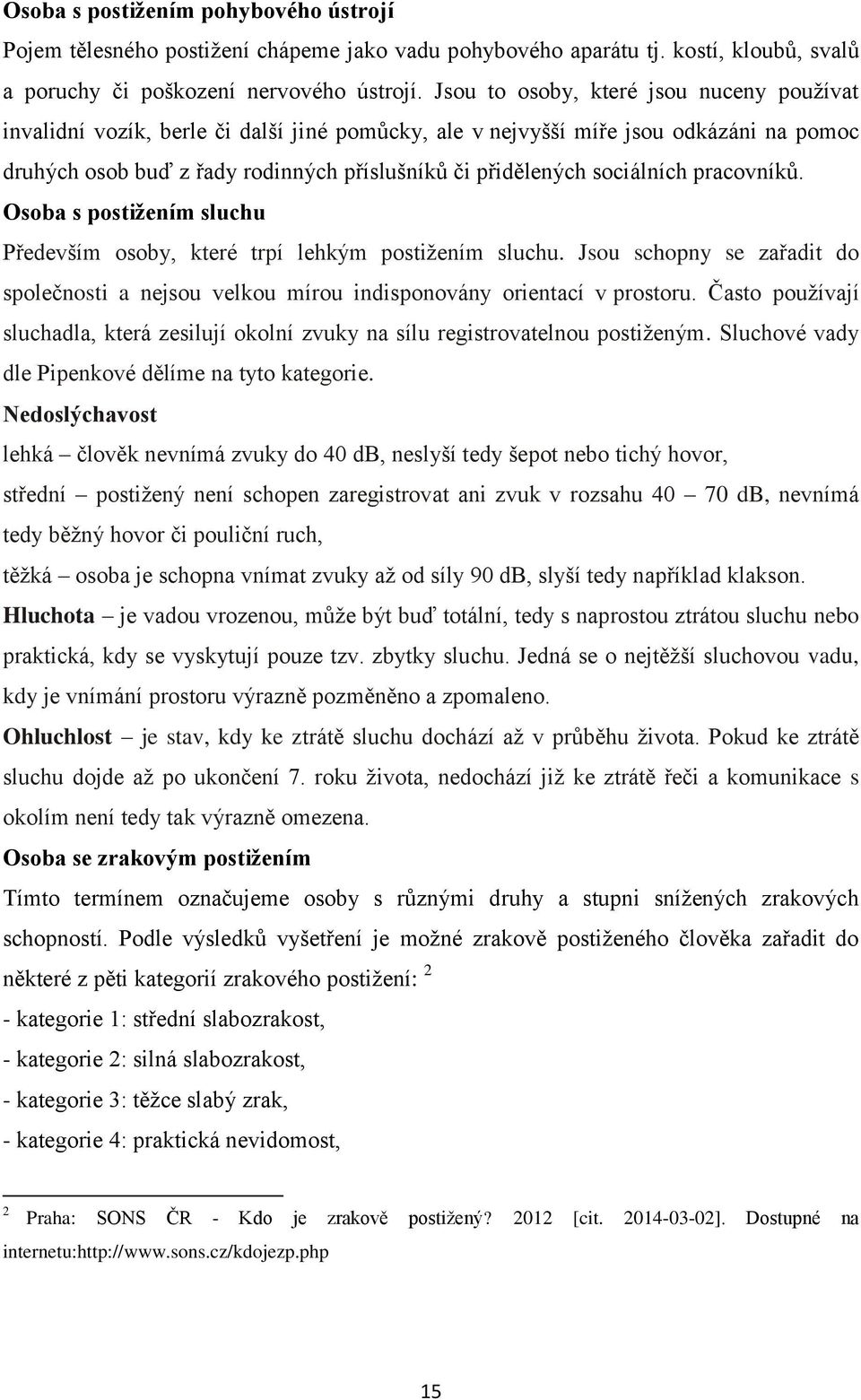 sociálních pracovníků. Osoba s postižením sluchu Především osoby, které trpí lehkým postižením sluchu. Jsou schopny se zařadit do společnosti a nejsou velkou mírou indisponovány orientací v prostoru.