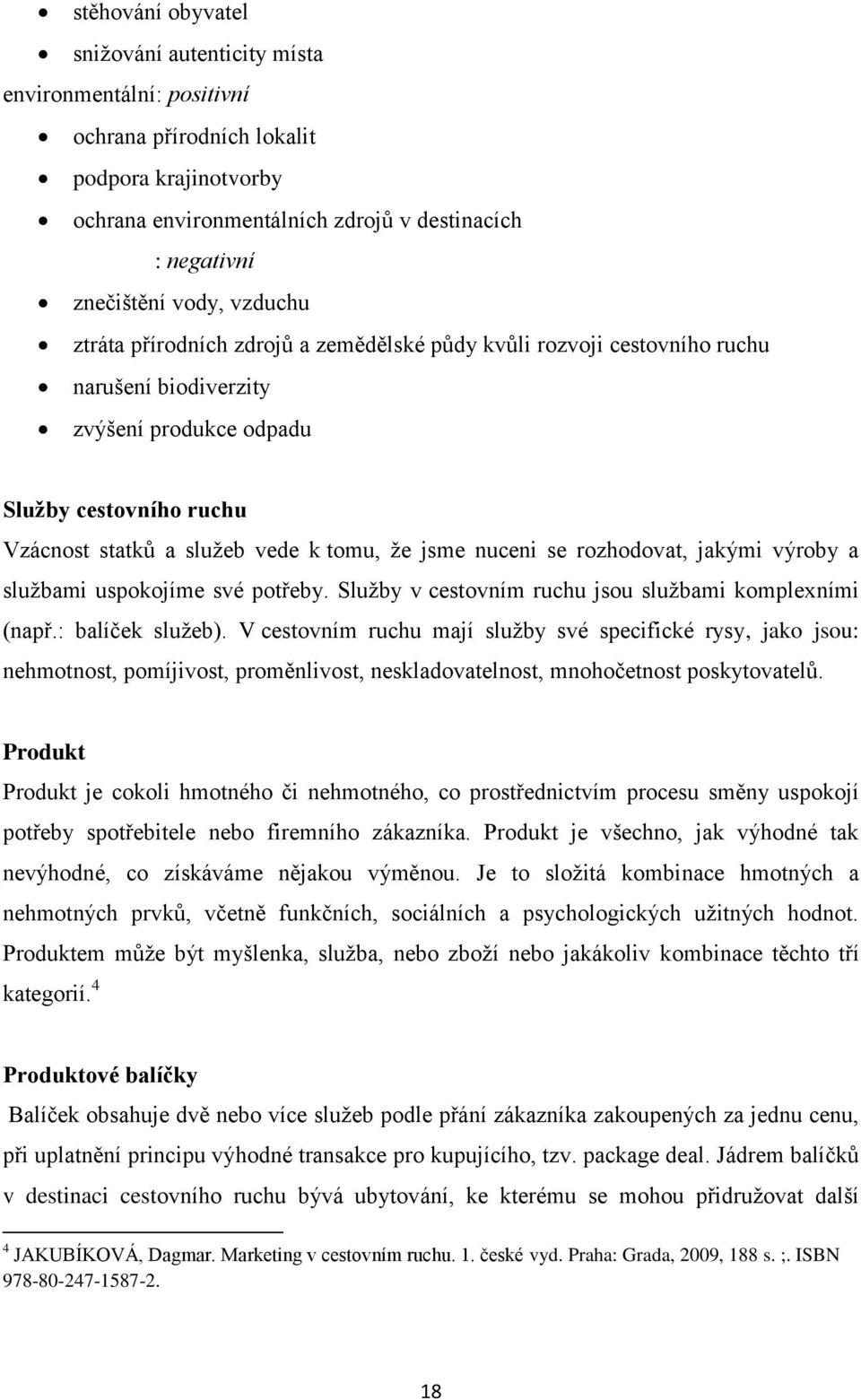 nuceni se rozhodovat, jakými výroby a službami uspokojíme své potřeby. Služby v cestovním ruchu jsou službami komplexními (např.: balíček služeb).