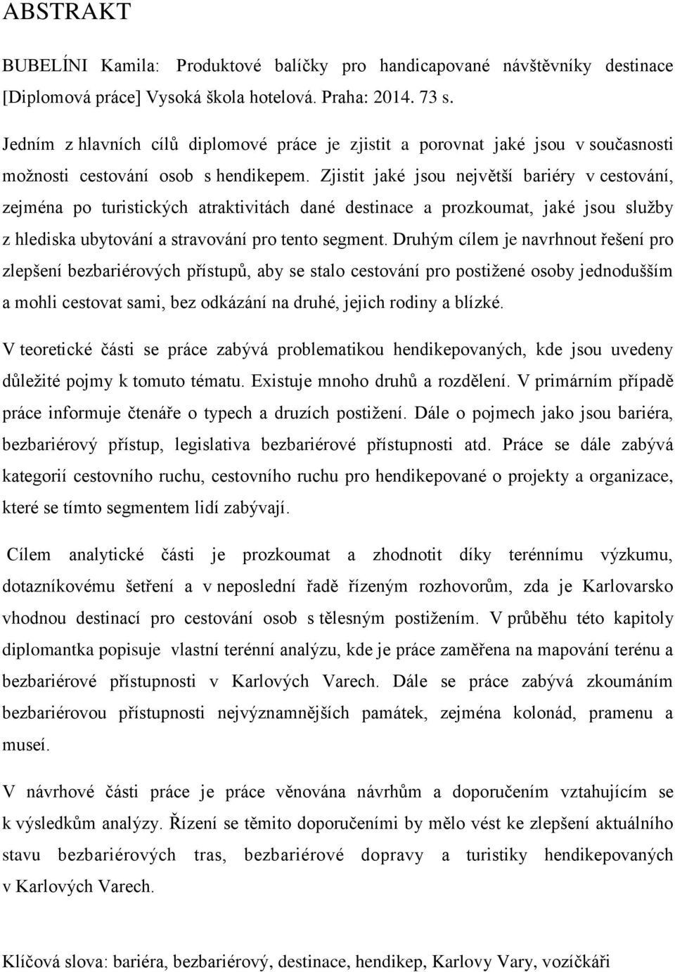 Zjistit jaké jsou největší bariéry v cestování, zejména po turistických atraktivitách dané destinace a prozkoumat, jaké jsou služby z hlediska ubytování a stravování pro tento segment.