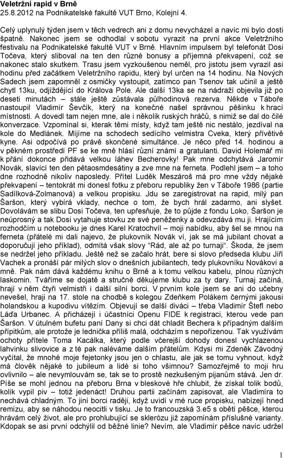 Hlavním impulsem byl telefonát Dosi Točeva, který sliboval na ten den různé bonusy a příjemná překvapení, což se nakonec stalo skutkem.