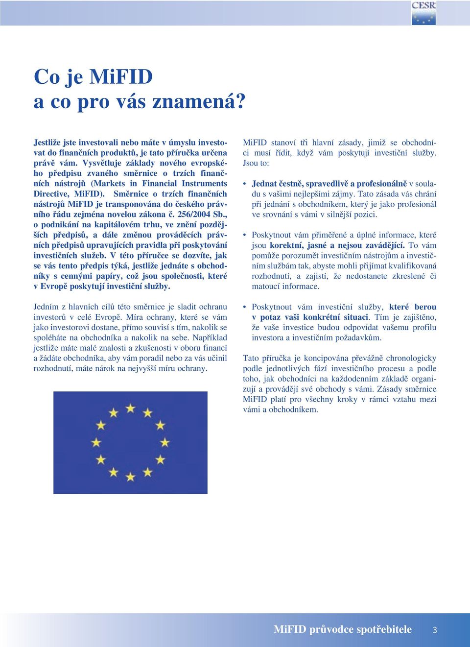 Směrnice o trzích finančních nástrojů MiFID je transponována do českého právního řádu zejména novelou zákona č. 256/2004 Sb.