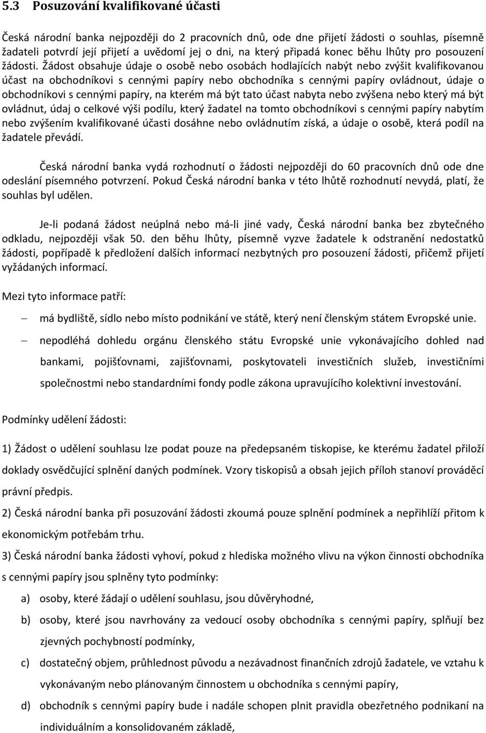 Žádost obsahuje údaje o osobě nebo osobách hodlajících nabýt nebo zvýšit kvalifikovanou účast na obchodníkovi s cennými papíry nebo obchodníka s cennými papíry ovládnout, údaje o obchodníkovi s