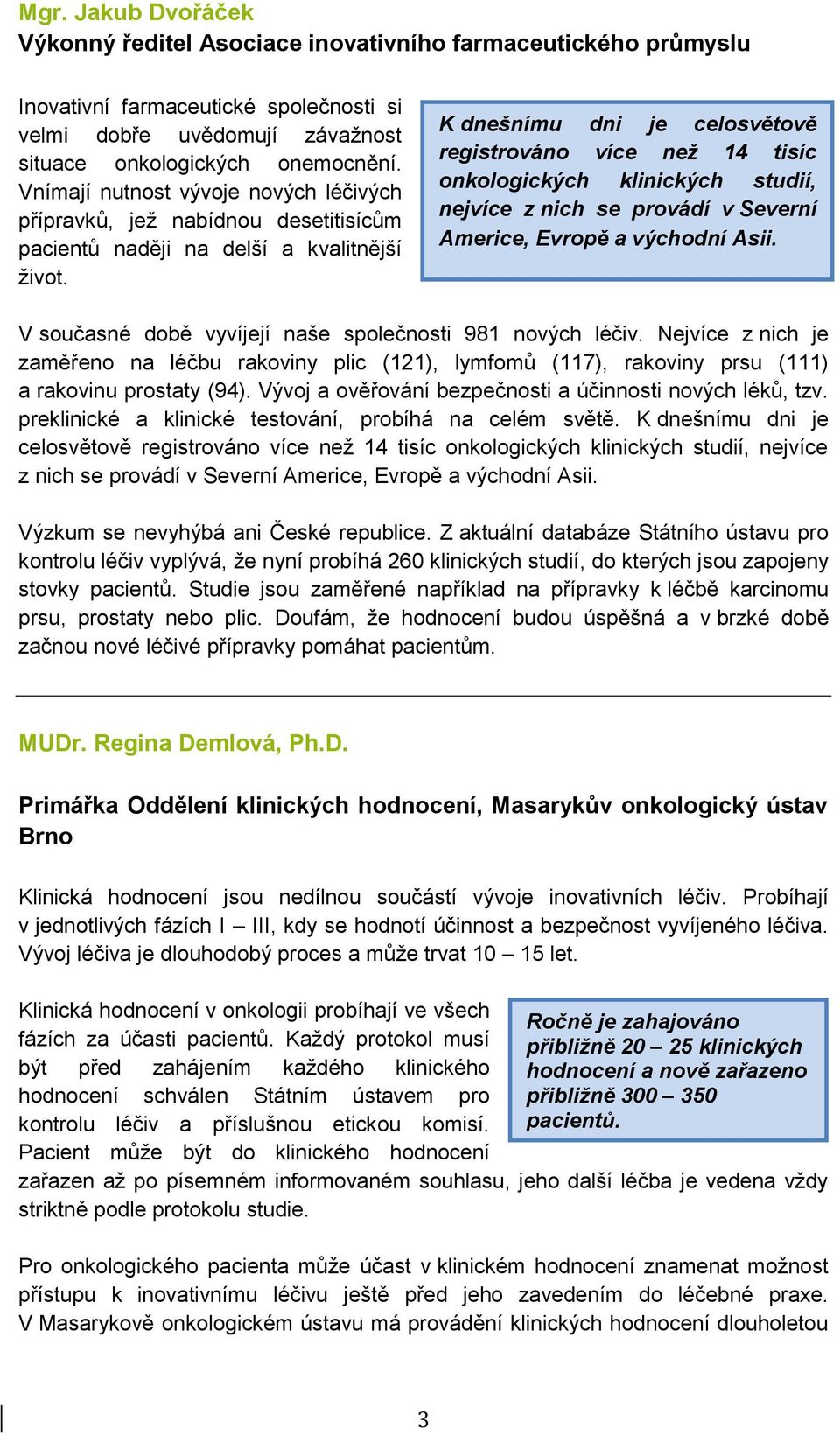 K dnešnímu dni je celosvětově registrováno více než 14 tisíc onkologických klinických studií, nejvíce z nich se provádí v Severní Americe, Evropě a východní Asii.