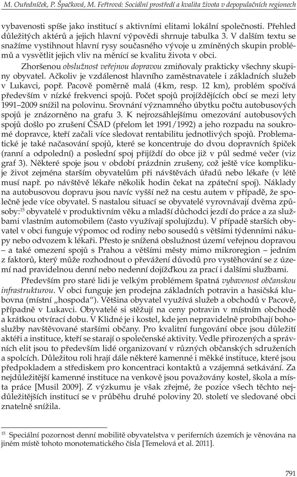 V dalším textu se snažíme vystihnout hlavní rysy současného vývoje u zmíněných skupin problémů a vysvětlit jejich vliv na měnící se kvalitu života v obci.