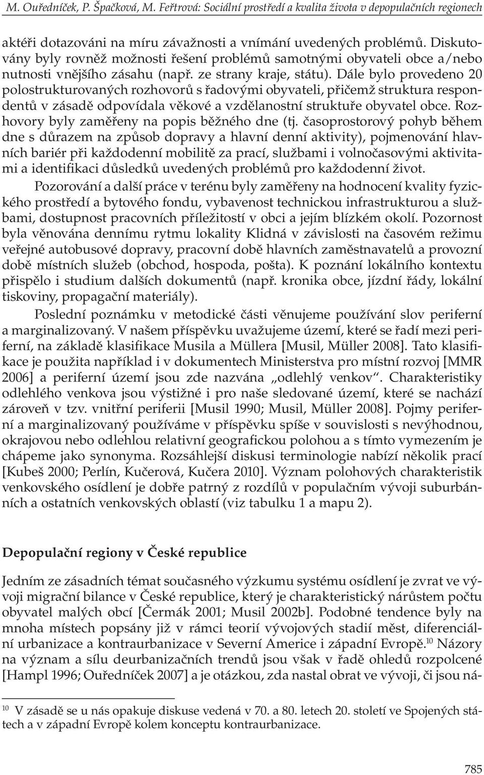 Dále bylo provedeno 20 polostrukturovaných rozhovorů s řadovými obyvateli, přičemž struktura respondentů v zásadě odpovídala věkové a vzdělanostní struktuře obyvatel obce.