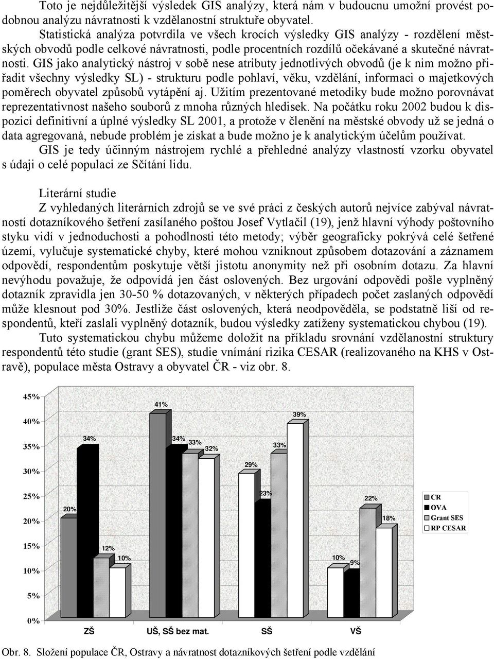 GIS jako analytický nástroj v sobě nese atributy jednotlivých obvodů (je k nim možno přiřadit všechny výsledky SL) - strukturu podle pohlaví, věku, vzdělání, informaci o majetkových poměrech obyvatel