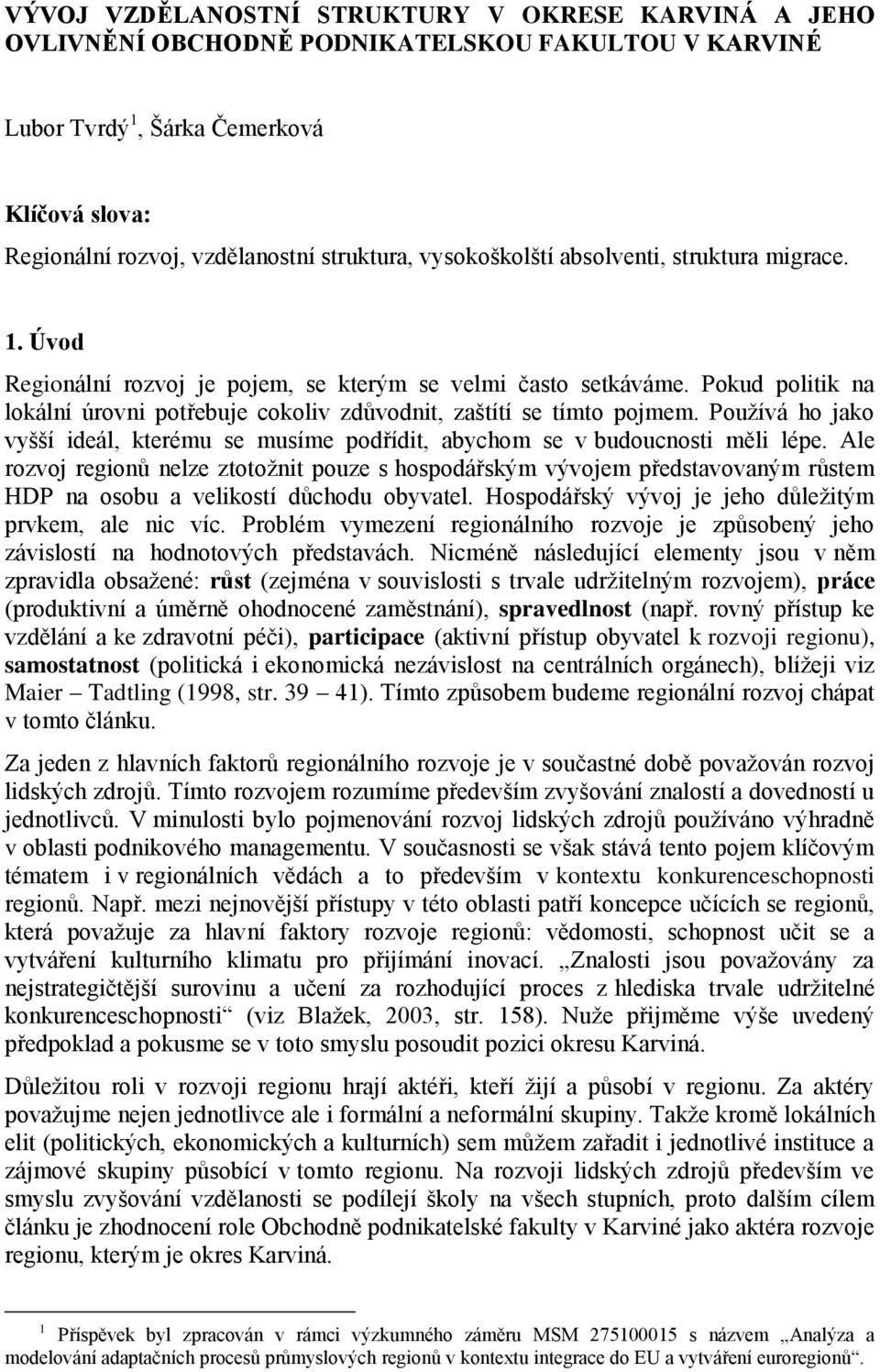 Pokud politik na lokální úrovni potřebuje cokoliv zdůvodnit, zaštítí se tímto pojmem. Pouţívá ho jako vyšší ideál, kterému se musíme podřídit, abychom se v budoucnosti měli lépe.