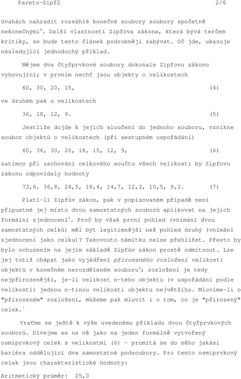 Mjme dva typrvkové soubory dokonale Zipfovu zákonu vyhovující; v prvním nech jsou objekty o velikostech 60, 30, 20, 15, (4) ve druhém pak o velikostech 36, 18, 12, 9.