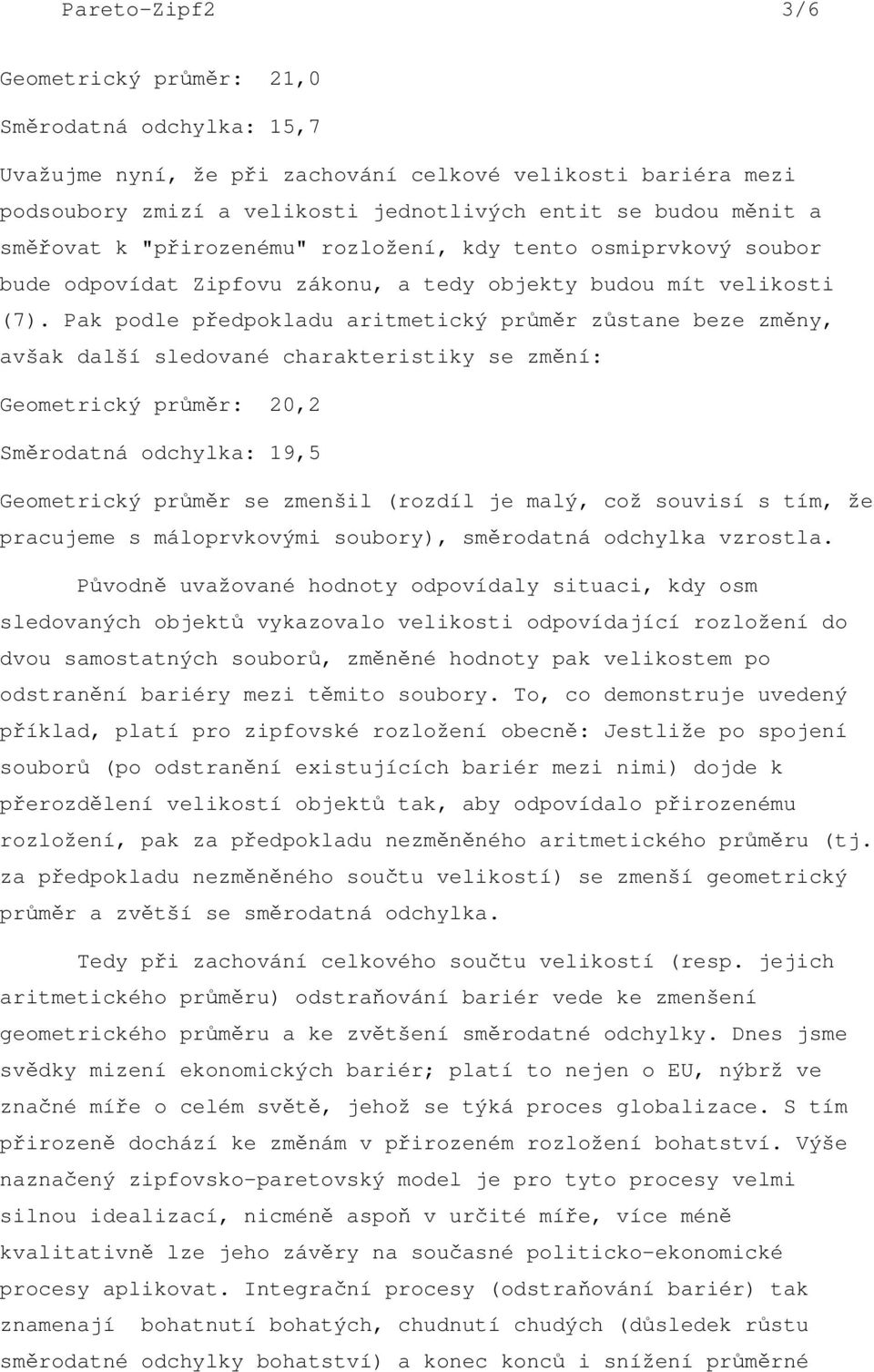 Pak podle pedpokladu aritmetický prmr zstane beze zmny, avšak další sledované charakteristiky se zmní: Geometrický prmr: 20,2 Smrodatná odchylka: 19,5 Geometrický prmr se zmenšil (rozdíl je malý, což