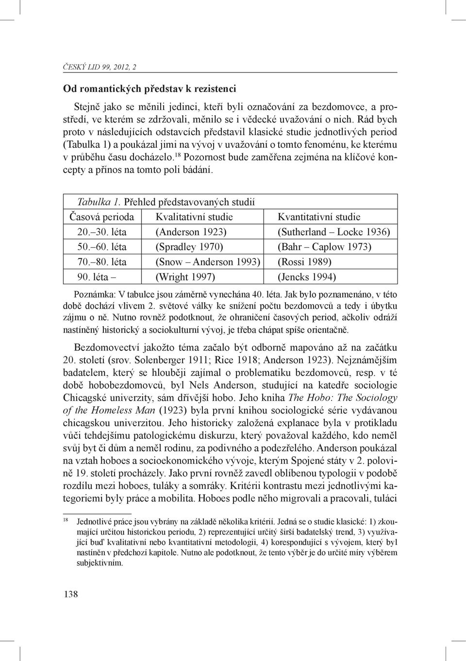 18 Pozornost bude zaměřena zejména na klíčové koncepty a přínos na tomto poli bádání. Tabulka 1. Přehled představovaných studií Časová perioda Kvalitativní studie Kvantitativní studie 20. 30.