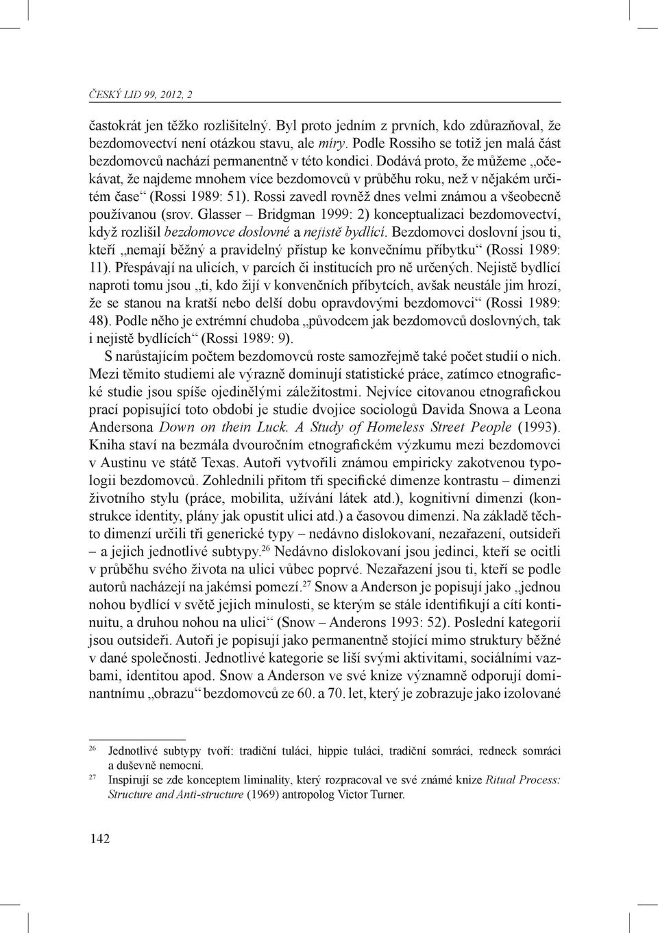 Dodává proto, že můžeme očekávat, že najdeme mnohem více bezdomovců v průběhu roku, než v nějakém určitém čase (Rossi 1989: 51). Rossi zavedl rovněž dnes velmi známou a všeobecně používanou (srov.