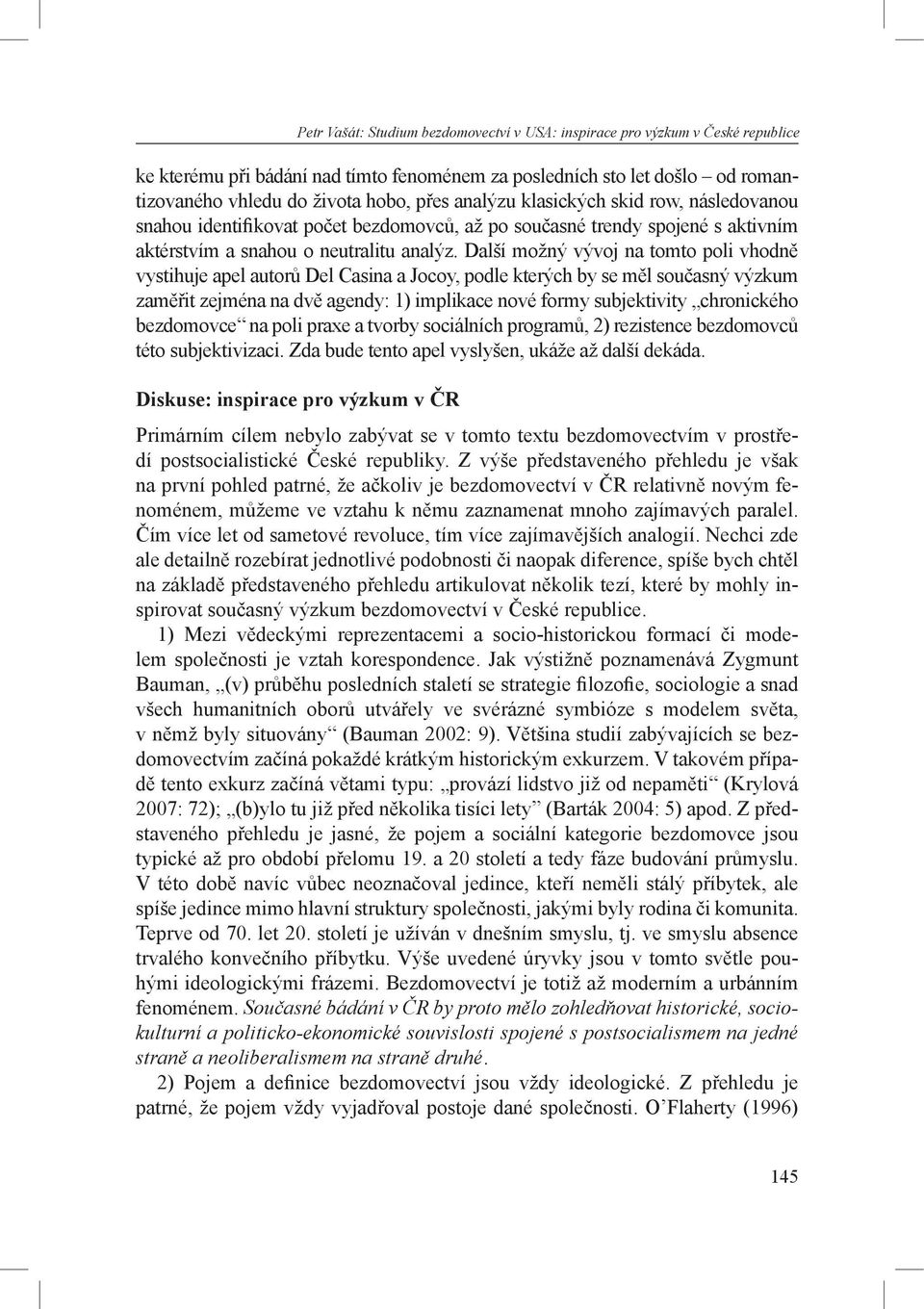 Další možný vývoj na tomto poli vhodně vystihuje apel autorů Del Casina a Jocoy, podle kterých by se měl současný výzkum zaměřit zejména na dvě agendy: 1) implikace nové formy subjektivity