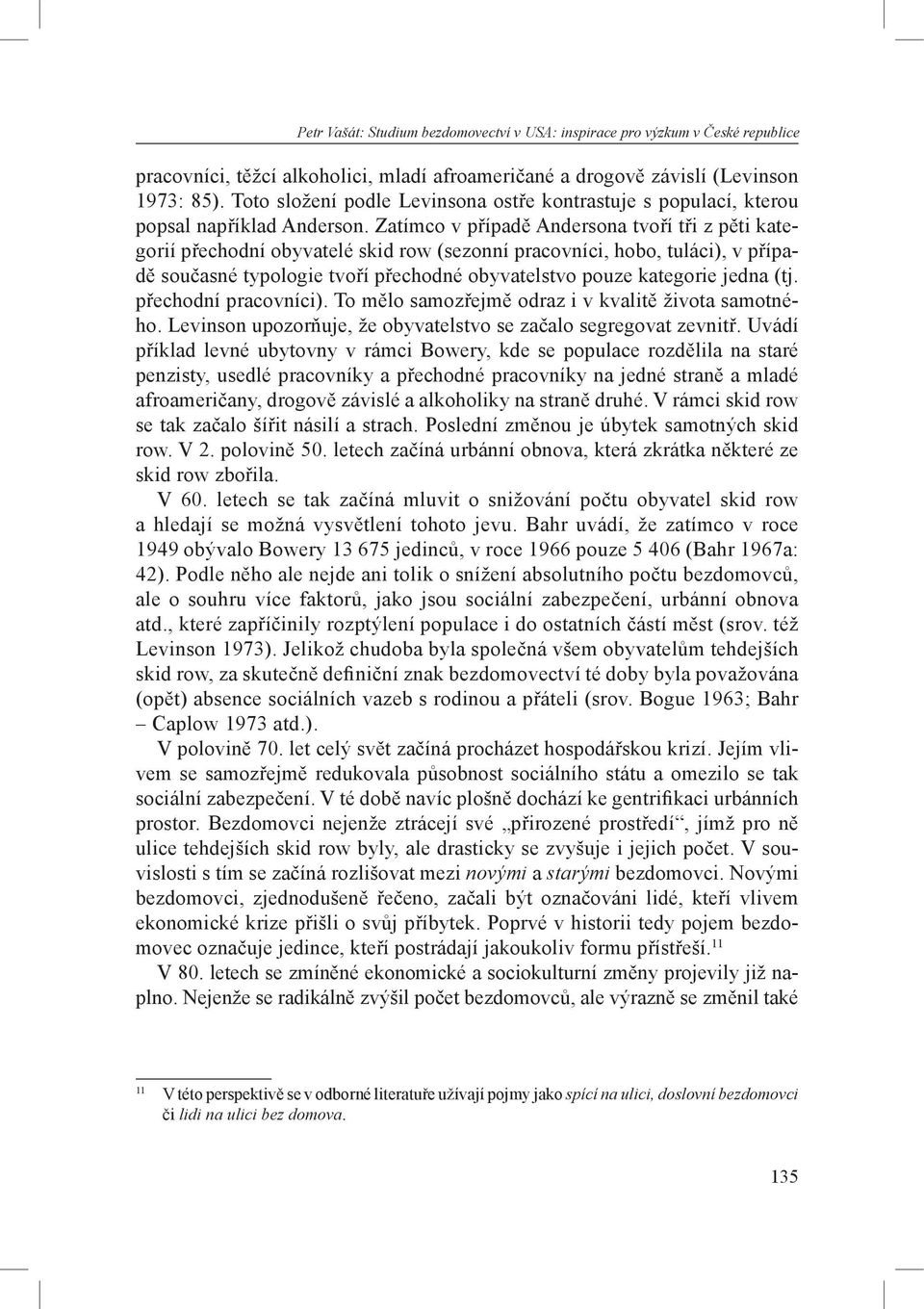 Zatímco v případě Andersona tvoří tři z pěti kategorií přechodní obyvatelé skid row (sezonní pracovníci, hobo, tuláci), v případě současné typologie tvoří přechodné obyvatelstvo pouze kategorie jedna