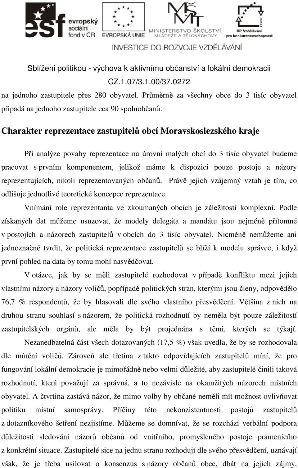 dispozici pouze postoje a názory reprezentujících, nikoli reprezentovaných občanů. Právě jejich vzájemný vztah je tím, co odlišuje jednotlivé teoretické koncepce reprezentace.