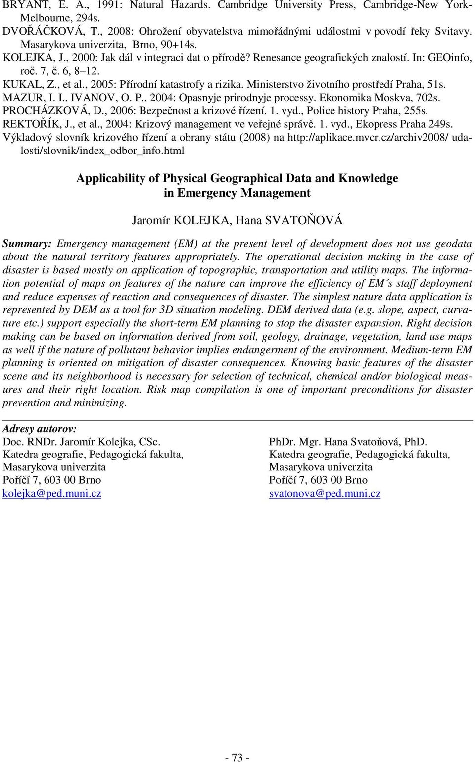, 2005: Přírodní katastrofy a rizika. Ministerstvo životního prostředí Praha, 51s. MAZUR, I. I., IVANOV, O. P., 2004: Opasnyje prirodnyje processy. Ekonomika Moskva, 702s. PROCHÁZKOVÁ, D.