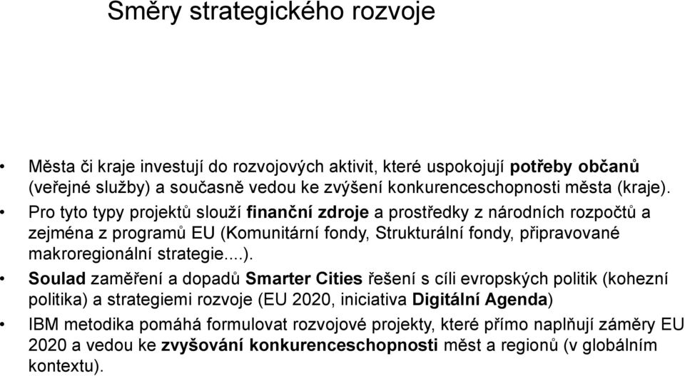 Pro tyto typy projektů slouží finanční zdroje a prostředky z národních rozpočtů a zejména z programů EU (Komunitární fondy, Strukturální fondy, připravované makroregionální