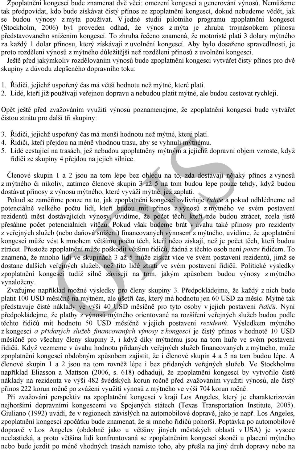 V jedné studii pilotního programu zpoplatnění kongescí (Stockholm, 2006) byl proveden odhad, že výnos z mýta je zhruba trojnásobkem přínosu představovaného snížením kongescí.