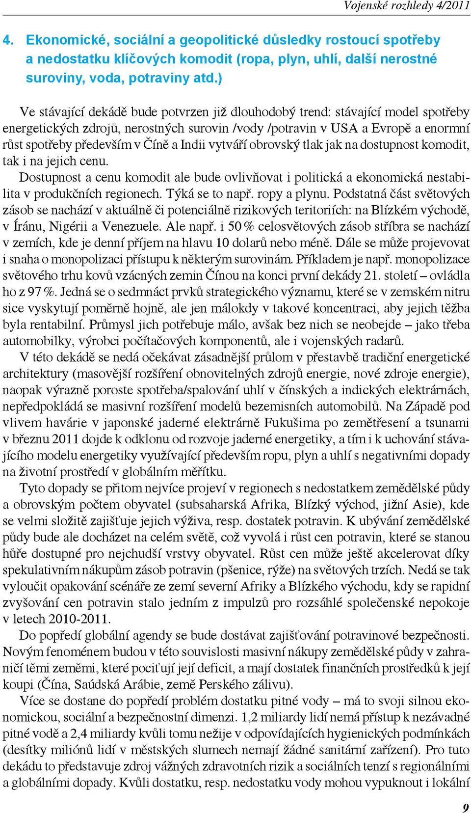 Indii vytváří obrovský tlak jak na dostupnost komodit, tak i na jejich cenu. Dostupnost a cenu komodit ale bude ovlivňovat i politická a ekonomická nestabilita v produkčních regionech.