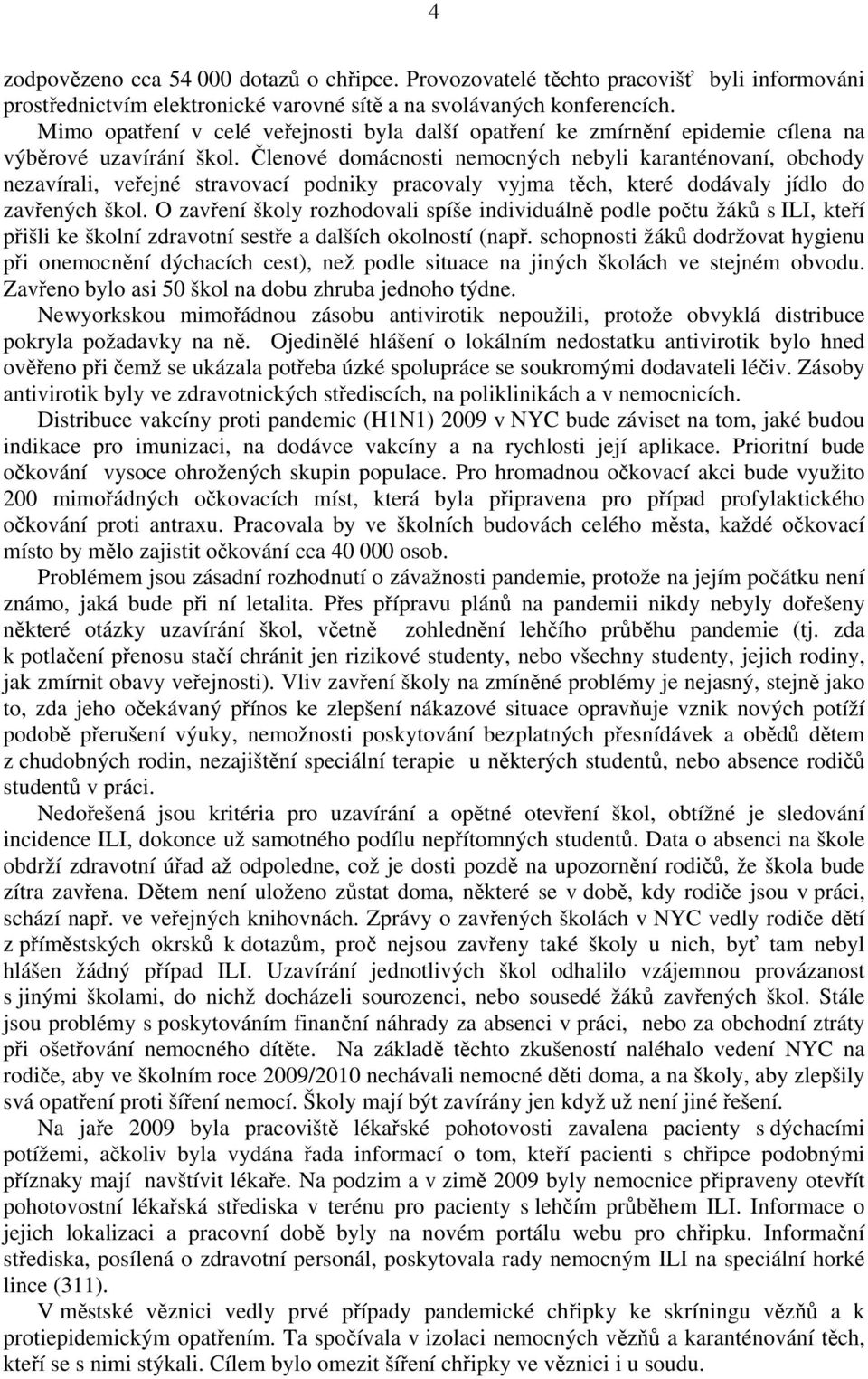 Členové domácnosti nemocných nebyli karanténovaní, obchody nezavírali, veřejné stravovací podniky pracovaly vyjma těch, které dodávaly jídlo do zavřených škol.