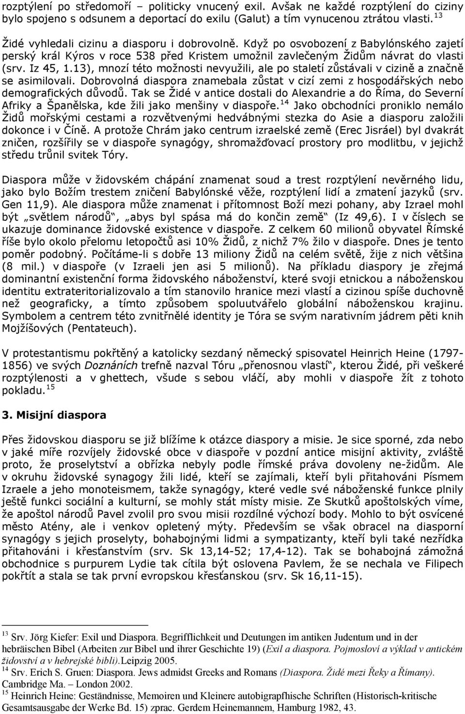 13), mnozí této možnosti nevyužili, ale po staletí zůstávali v cizině a značně se asimilovali. Dobrovolná diaspora znamebala zůstat v cizí zemi z hospodářských nebo demografických důvodů.