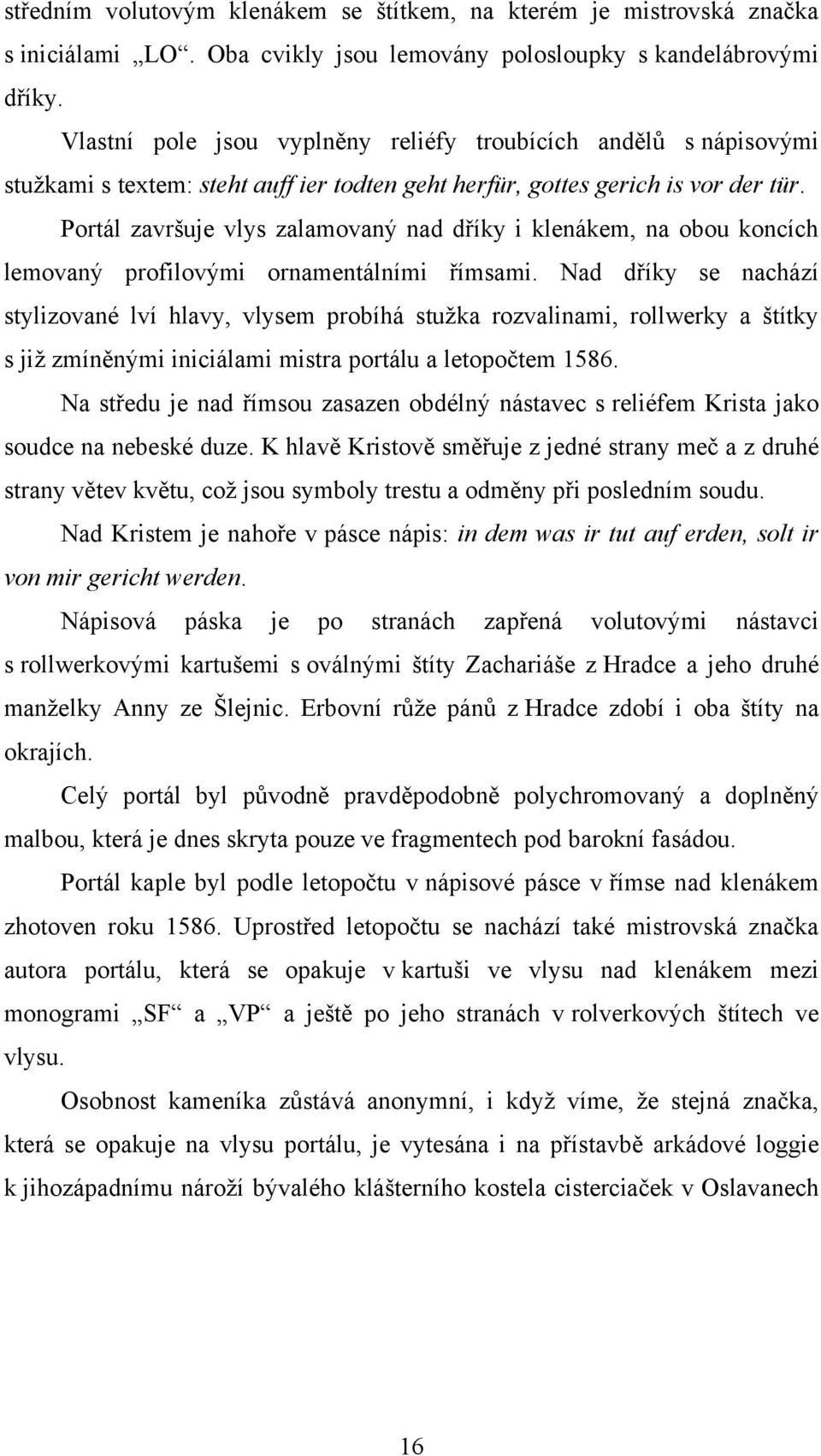 Portál završuje vlys zalamovaný nad dříky i klenákem, na obou koncích lemovaný profilovými ornamentálními římsami.