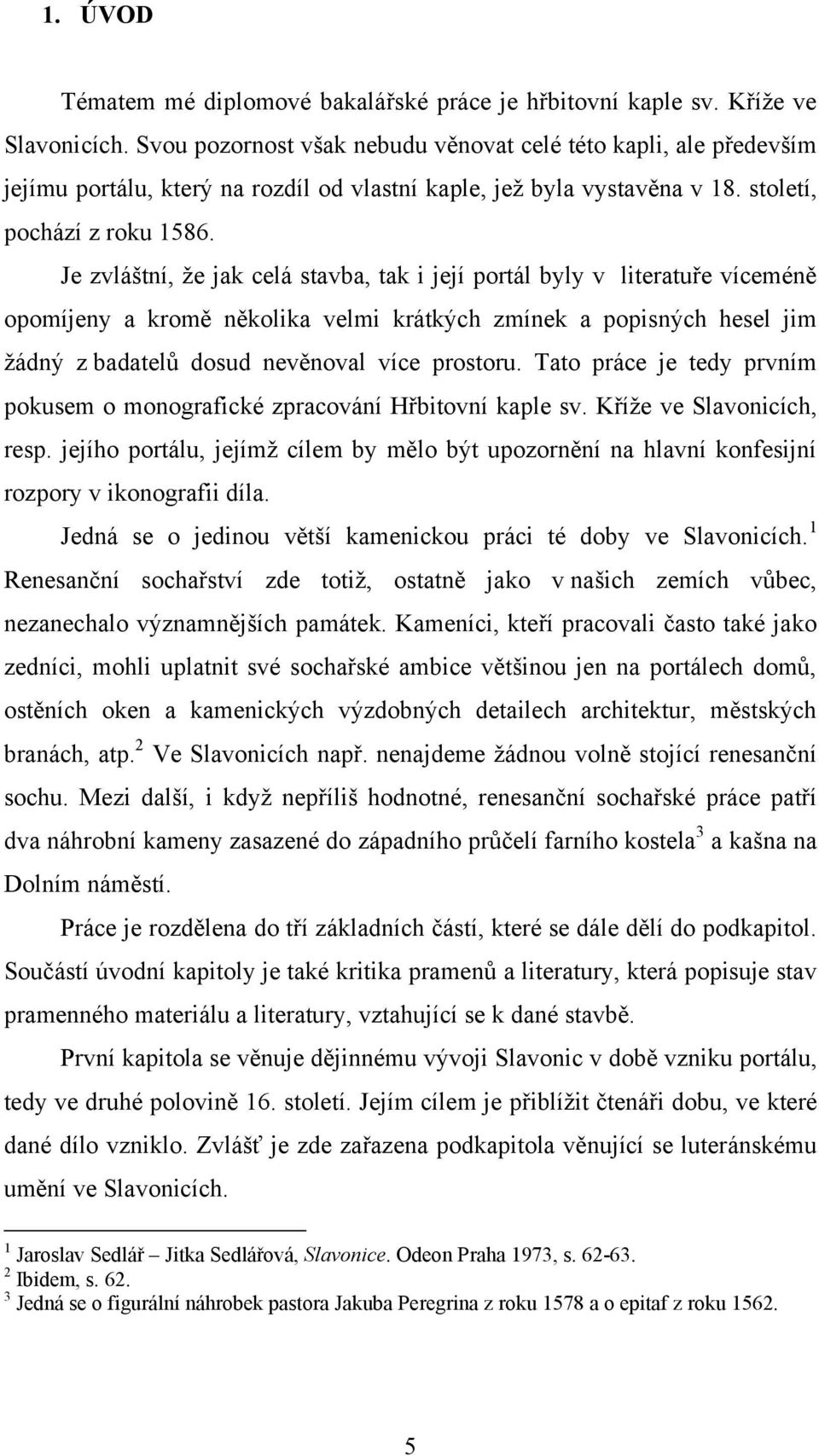 Je zvláštní, ţe jak celá stavba, tak i její portál byly v literatuře víceméně opomíjeny a kromě několika velmi krátkých zmínek a popisných hesel jim ţádný z badatelů dosud nevěnoval více prostoru.