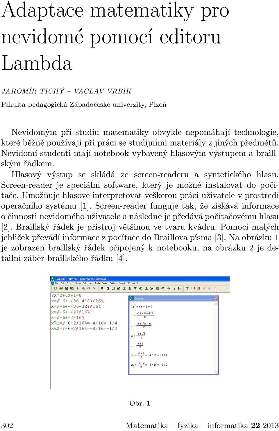 Hlasový výstup se skládá ze screen-readeru a syntetického hlasu. Screen-reader je speciální software, který je možné instalovat do počítače.