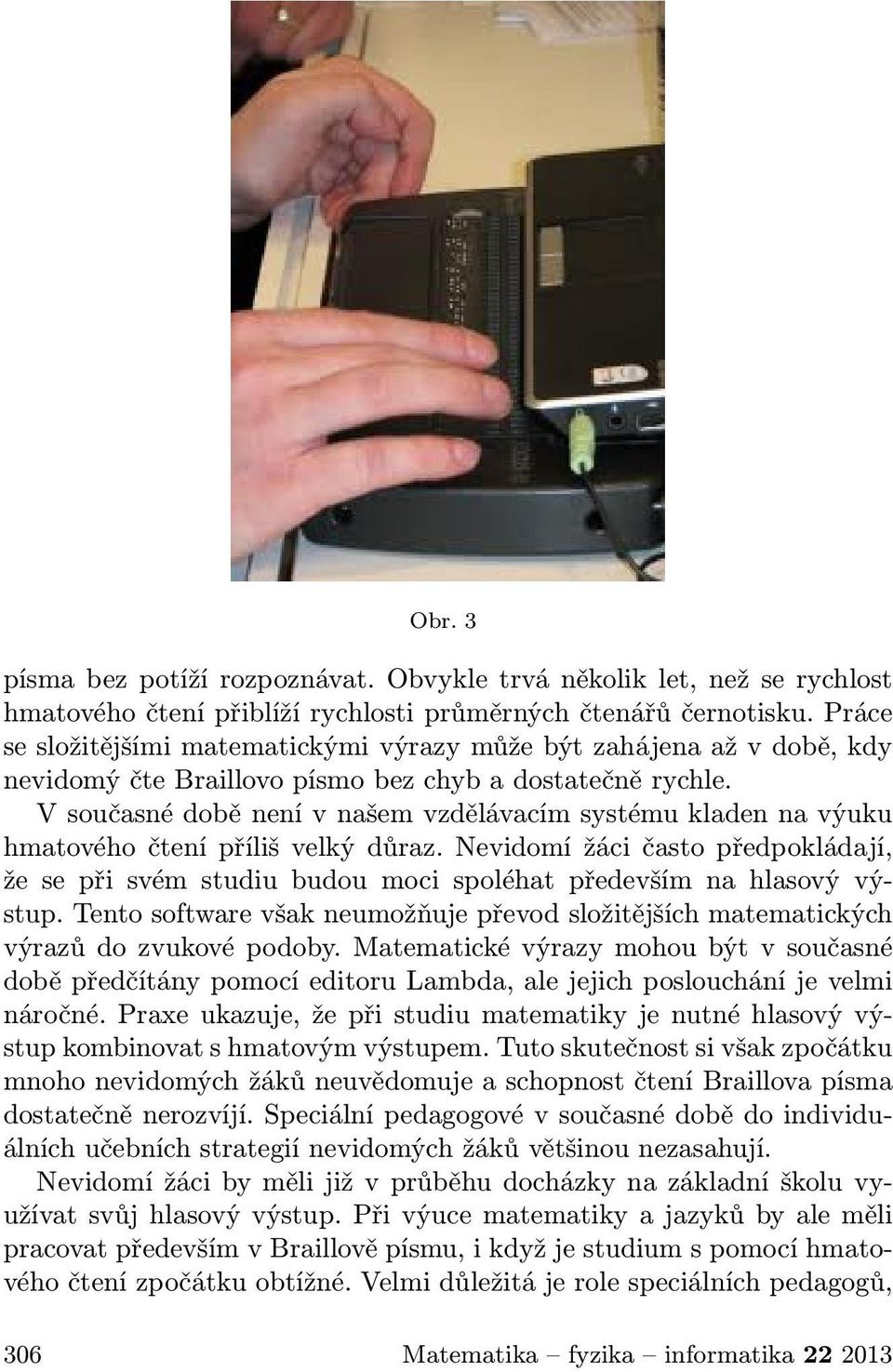 V současné době není v našem vzdělávacím systému kladen na výuku hmatového čtení příliš velký důraz.