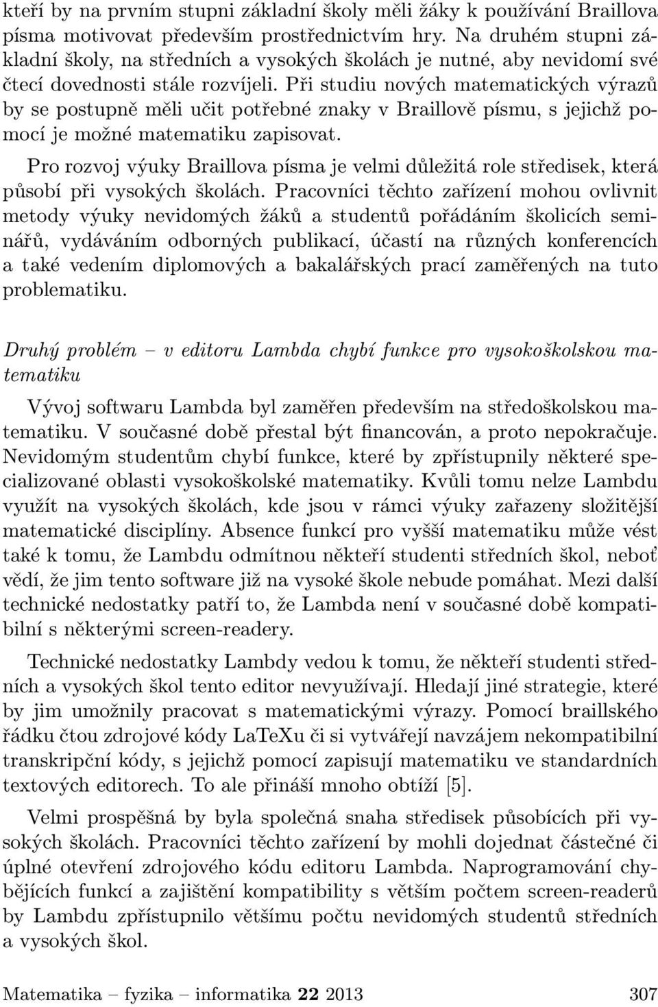 Při studiu nových matematických výrazů by se postupně měli učit potřebné znaky v Braillově písmu, s jejichž pomocí je možné matematiku zapisovat.