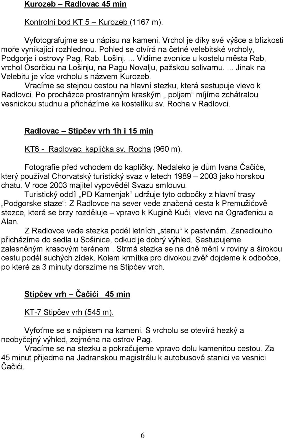 ... Jinak na Velebitu je více vrcholu s názvem Kurozeb. Vracíme se stejnou cestou na hlavní stezku, která sestupuje vlevo k Radlovci.