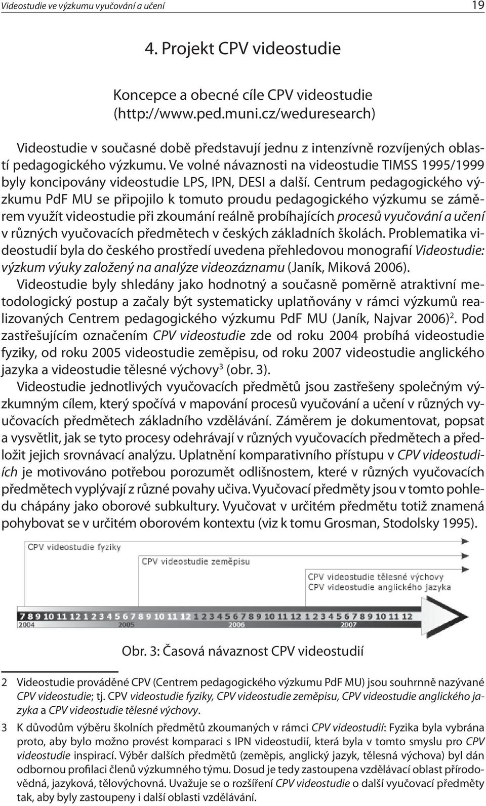 Ve volné návaznosti na videostudie TIMSS 1995/1999 byly koncipovány videostudie LPS, IPN, DESI a další.