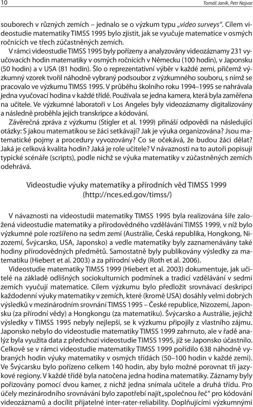 V rámci videostudie TIMSS 1995 byly pořízeny a analyzovány videozáznamy 231 vyučovacích hodin matematiky v osmých ročnících v Německu (100 hodin), v Japonsku (50 hodin) a v USA (81 hodin).