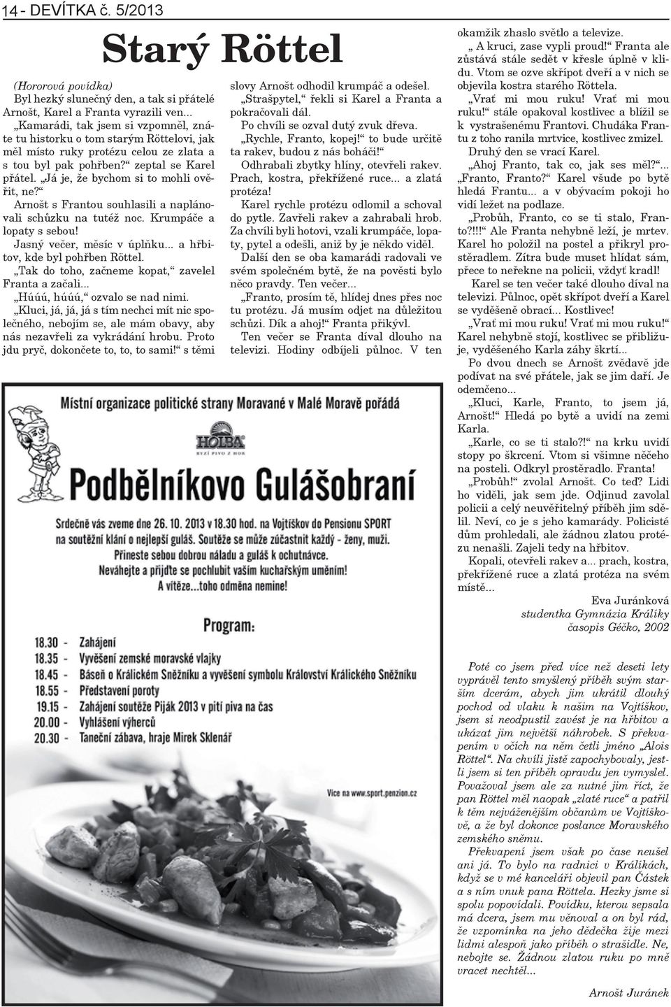 Já je, že bychom si to mohli ověřit, ne? Arnošt s Frantou souhlasili a naplánovali schůzku na tutéž noc. Krumpáče a lopaty s sebou! Jasný večer, měsíc v úplňku... a hřbitov, kde byl pohřben Röttel.