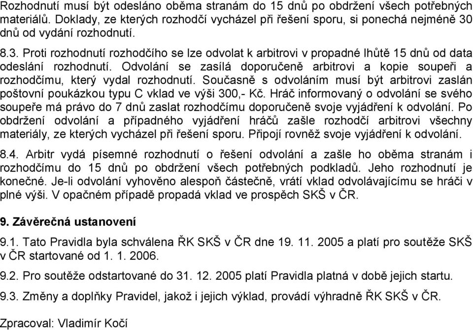 Odvolání se zasílá doporučeně arbitrovi a kopie soupeři a rozhodčímu, který vydal rozhodnutí. Současně s odvoláním musí být arbitrovi zaslán poštovní poukázkou typu C vklad ve výši 300,- Kč.