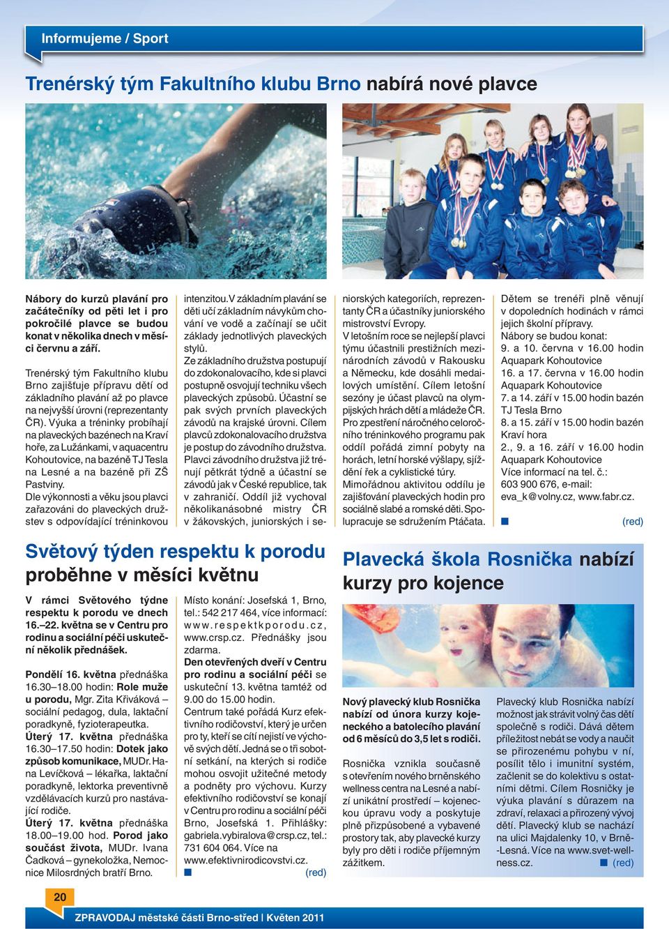 Výuka a tréninky probíhají na plaveckých bazénech na Kraví hoře, za Lužánkami, v aquacentru Kohoutovice, na bazéně TJ Tesla na Lesné a na bazéně při ZŠ Pastviny.