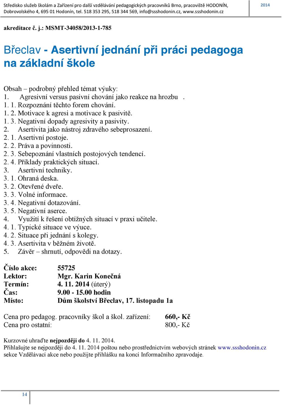 1. 2. Motivace k agresi a motivace k pasivitě. 1. 3. Negativní dopady agresivity a pasivity. 2. Asertivita jako nástroj zdravého sebeprosazení. 2. 1. Asertivní postoje. 2. 2. Práva a povinnosti. 2. 3. Sebepoznání vlastních postojových tendencí.