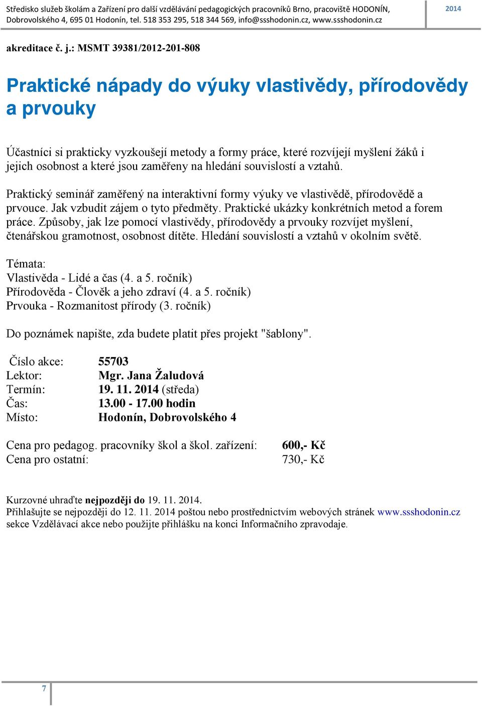 jsou zaměřeny na hledání souvislostí a vztahů. Praktický seminář zaměřený na interaktivní formy výuky ve vlastivědě, přírodovědě a prvouce. Jak vzbudit zájem o tyto předměty.