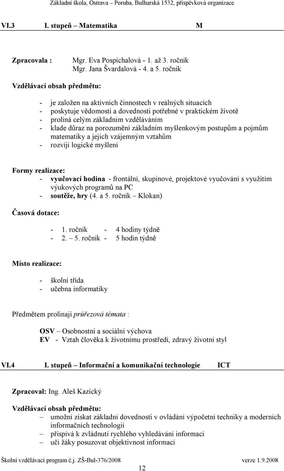 klade důraz na porozumění základním myšlenkovým postupům a pojmům matematiky a jejich vzájemným vztahům - rozvíjí logické myšlení Formy realizace: - vyučovací hodina - frontální, skupinové,