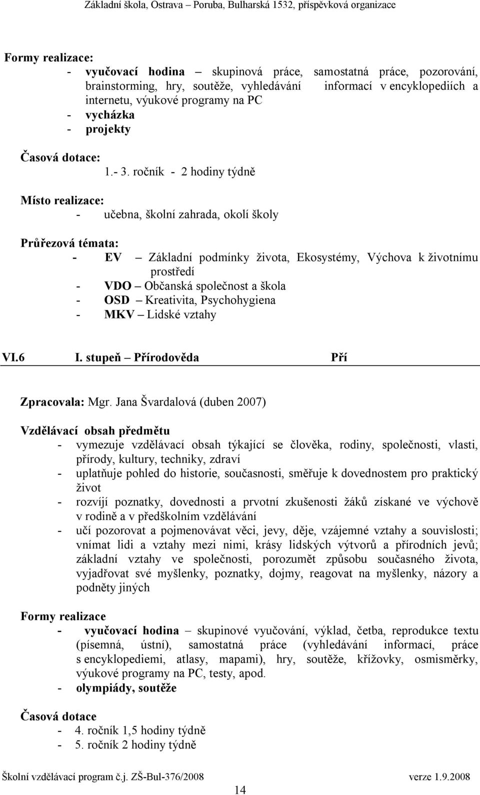 ročník - 2 hodiny týdně Místo realizace: - učebna, školní zahrada, okolí školy Průřezová témata: - EV Základní podmínky života, Ekosystémy, Výchova k životnímu prostředí - VDO Občanská společnost a