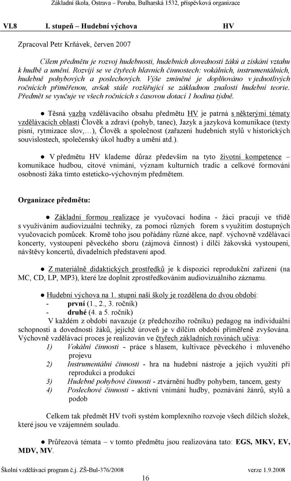 Výše zmíněné je doplňováno v jednotlivých ročnících přiměřenou, avšak stále rozšiřující se základnou znalostí hudební teorie. Předmět se vyučuje ve všech ročnících s časovou dotací 1 hodina týdně.