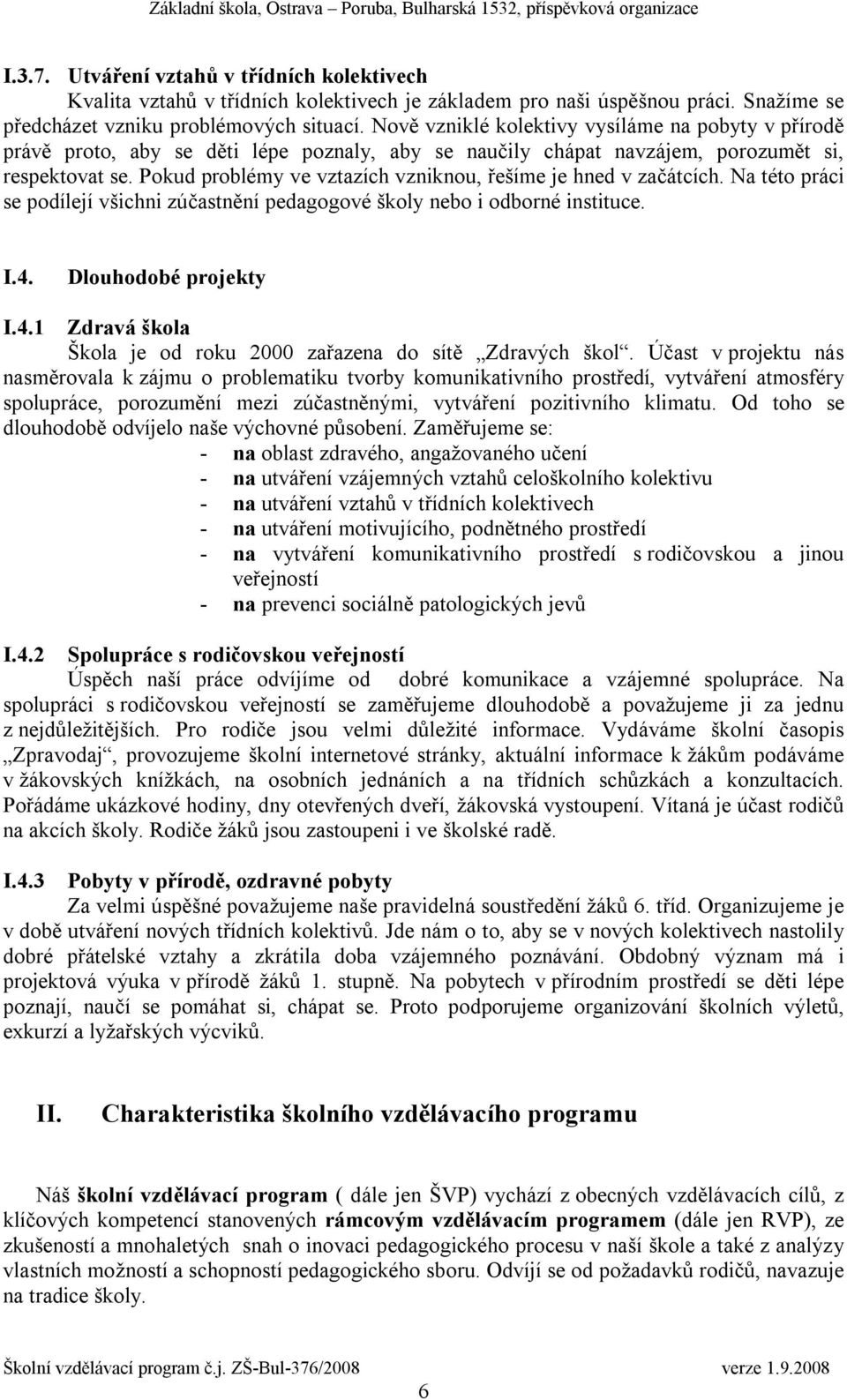 Pokud problémy ve vztazích vzniknou, řešíme je hned v začátcích. Na této práci se podílejí všichni zúčastnění pedagogové školy nebo i odborné instituce. I.4.