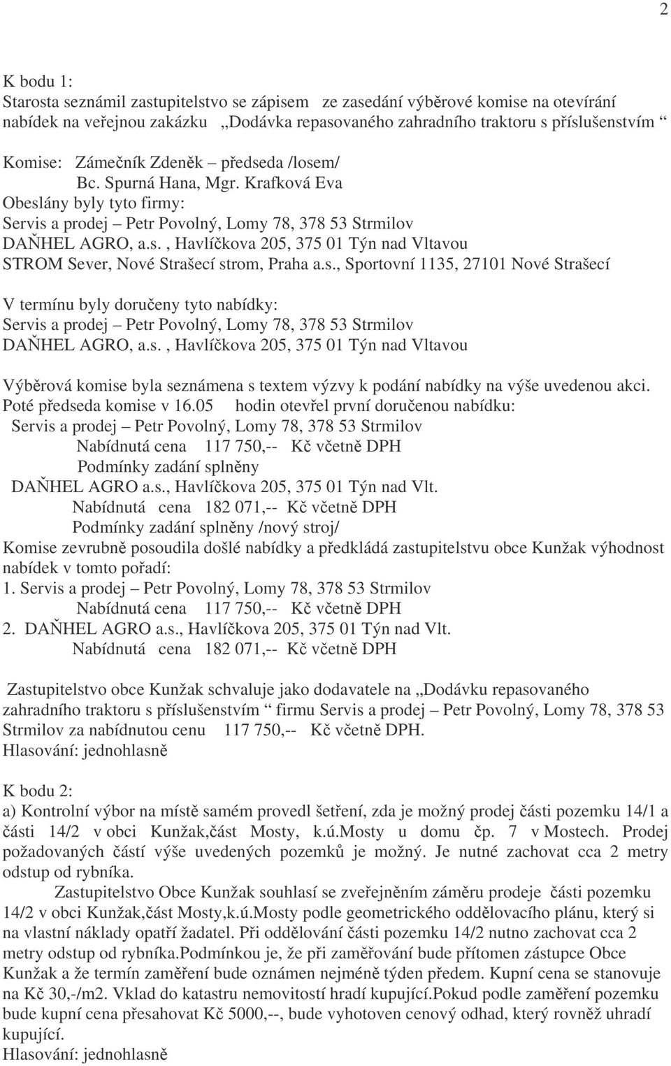 s., Sportovní 1135, 27101 Nové Strašecí V termínu byly doručeny tyto nabídky: Servis a prodej Petr Povolný, Lomy 78, 378 53 Strmilov DAŇHEL AGRO, a.s., Havlíčkova 205, 375 01 Týn nad Vltavou Výběrová komise byla seznámena s textem výzvy k podání nabídky na výše uvedenou akci.