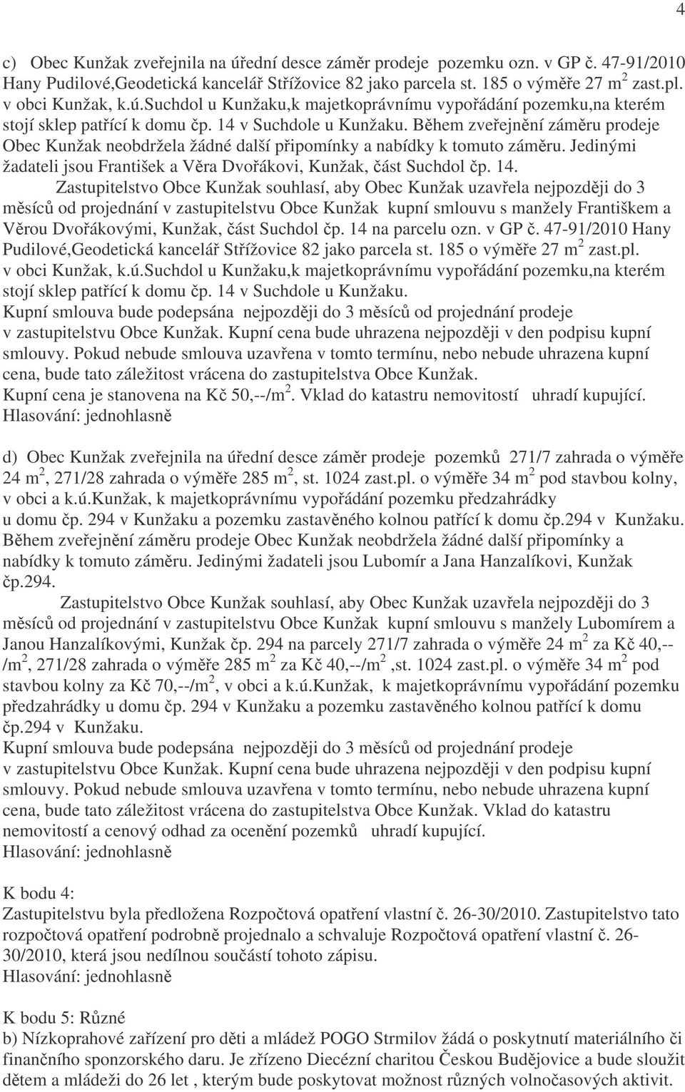 Během zveřejnění záměru prodeje Obec Kunžak neobdržela žádné další připomínky a nabídky k tomuto záměru. Jedinými žadateli jsou František a Věra Dvořákovi, Kunžak, část Suchdol čp. 14.