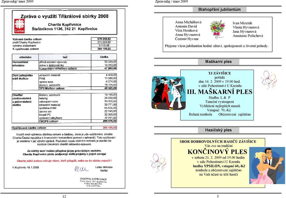 MAŠKARNÍ PLES Hudba: L & P Taneční vystoupení Vyhlášení nejlepších masek Vstupné: 70,-Kč Bohatá tombola Občerstvení zajištěno Hasičský ples SBOR DOBROVOLNÝCH HASIČŮ ZÁVIŠICE