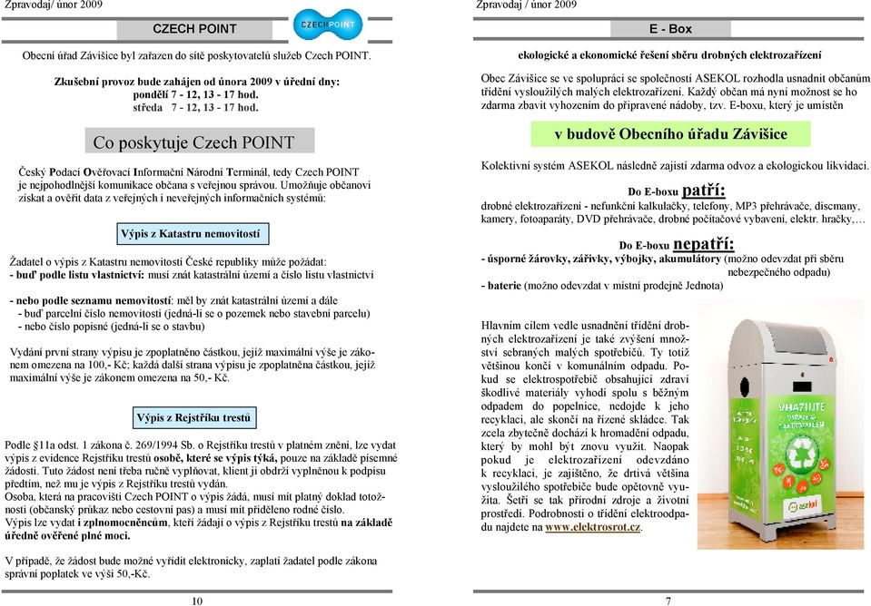 Umožňuje občanovi získat a ověřit data z veřejných i neveřejných informačních systémů: Výpis z Katastru nemovitostí Žadatel o výpis z Katastru nemovitostí České republiky může požádat: - buď podle